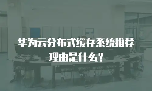 华为云分布式缓存系统推荐理由是什么？