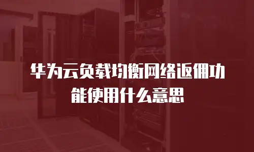 华为云负载均衡网络返佣功能使用什么意思