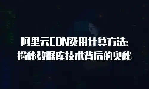 阿里云CDN费用计算方法：揭秘数据库技术背后的奥秘