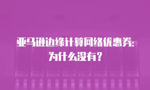 亚马逊边缘计算网络优惠券：为什么没有？