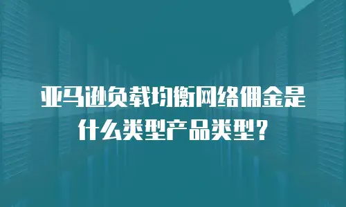 亚马逊负载均衡网络佣金是什么类型产品类型？
