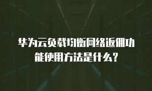华为云负载均衡网络返佣功能使用方法是什么？