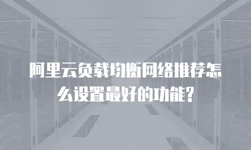 阿里云负载均衡网络推荐怎么设置最好的功能?
