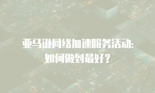 亚马逊网络加速服务活动：如何做到最好？