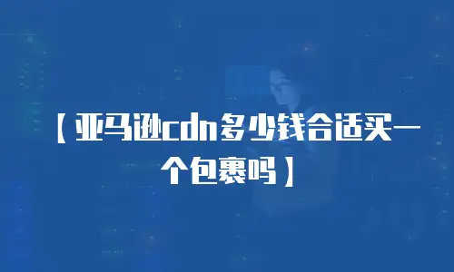 【亚马逊cdn多少钱合适买一个包裹吗】
