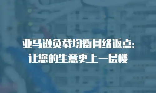 亚马逊负载均衡网络返点：让您的生意更上一层楼