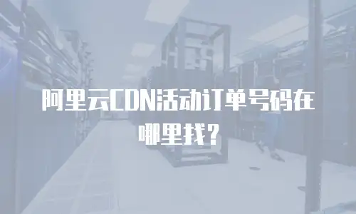 阿里云CDN活动订单号码在哪里找？