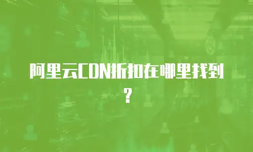 阿里云CDN折扣在哪里找到？