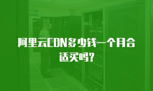 阿里云CDN多少钱一个月合适买吗？