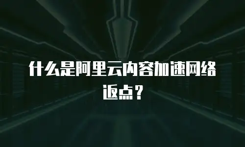 什么是阿里云内容加速网络返点？