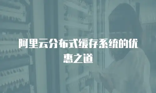 阿里云分布式缓存系统的优惠之道