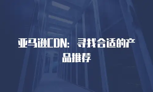 亚马逊CDN：寻找合适的产品推荐