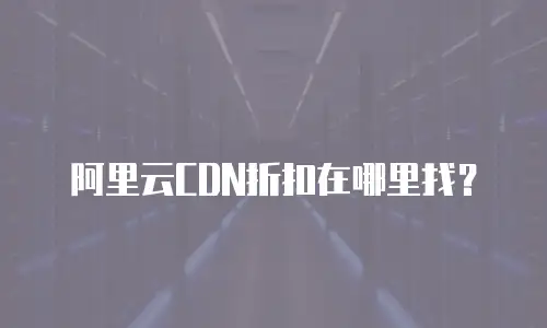 阿里云CDN折扣在哪里找？