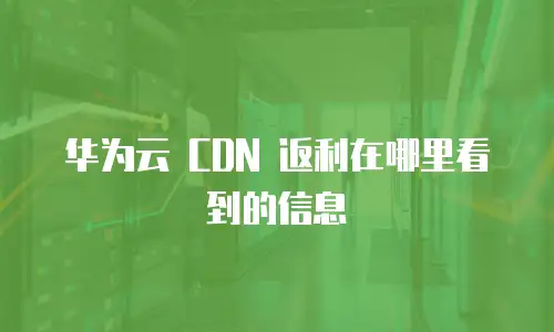 华为云 CDN 返利在哪里看到的信息