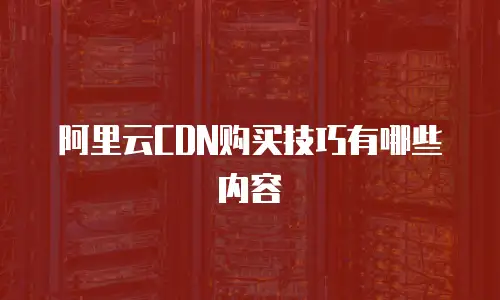 阿里云CDN购买技巧有哪些内容