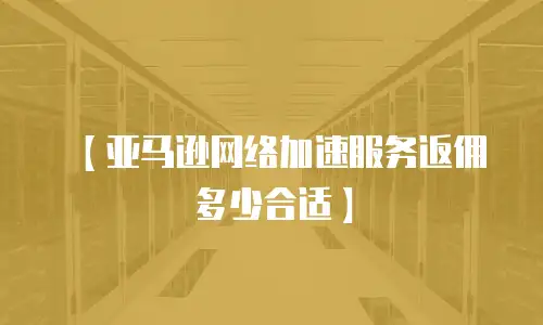 【亚马逊网络加速服务返佣多少合适】
