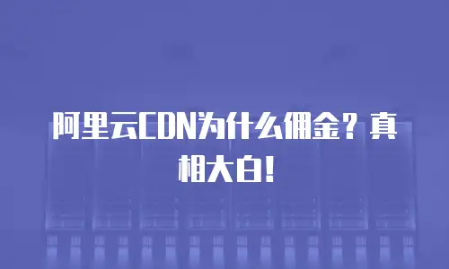 阿里云CDN为什么佣金？真相大白！