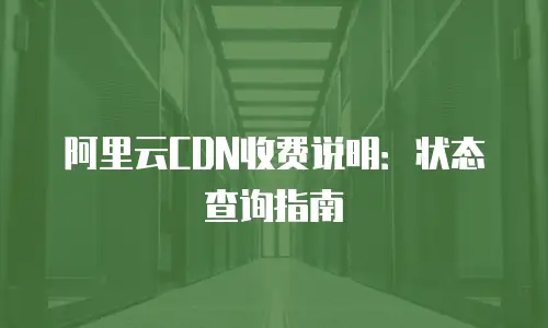 阿里云CDN收费说明：状态查询指南