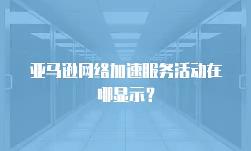 亚马逊网络加速服务活动在哪显示？
