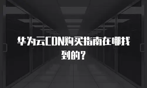 华为云CDN购买指南在哪找到的？