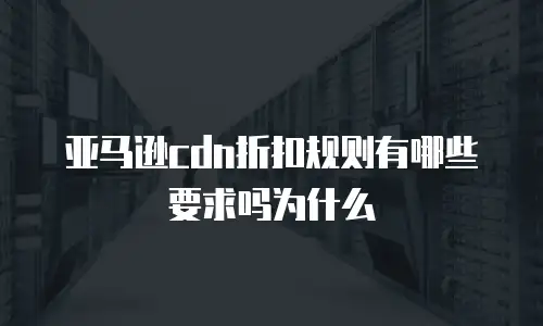 亚马逊cdn折扣规则有哪些要求吗为什么