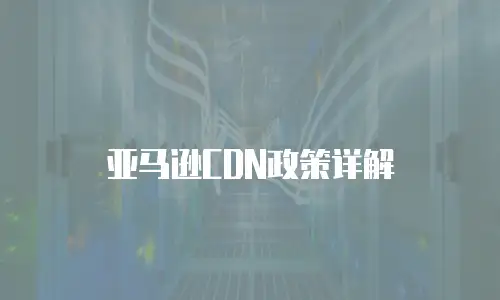 亚马逊CDN政策详解