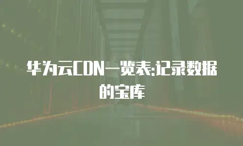华为云CDN一览表:记录数据的宝库