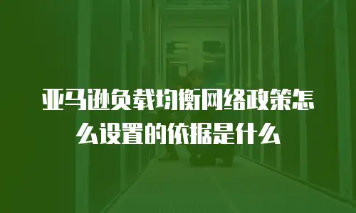 亚马逊负载均衡网络政策怎么设置的依据是什么