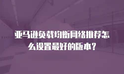 亚马逊负载均衡网络推荐怎么设置最好的版本？