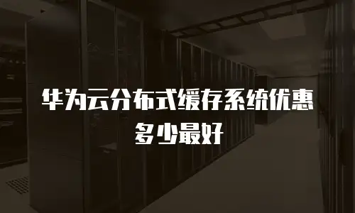 华为云分布式缓存系统优惠多少最好