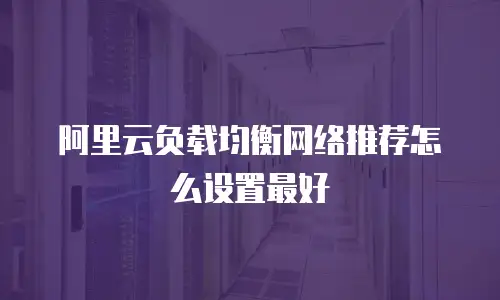 阿里云负载均衡网络推荐怎么设置最好