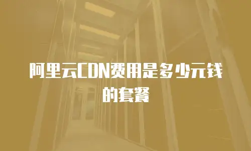 阿里云CDN费用是多少元钱的套餐