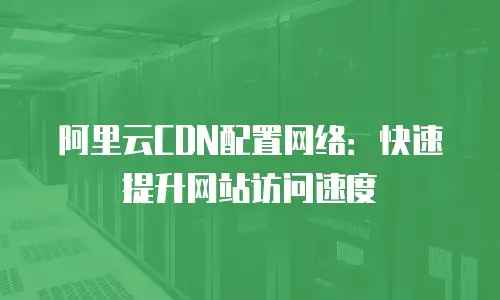 阿里云CDN配置网络：快速提升网站访问速度
