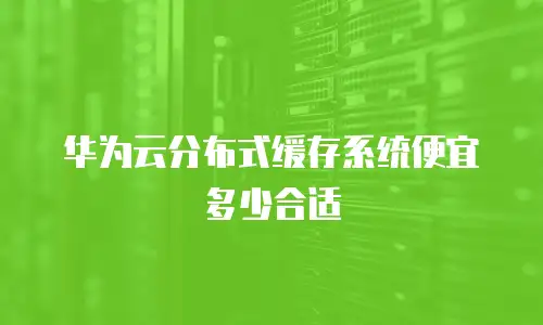 华为云分布式缓存系统便宜多少合适