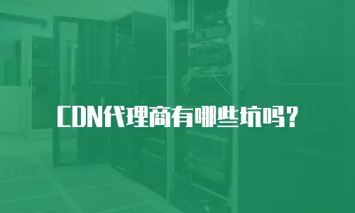 CDN代理商有哪些坑吗？