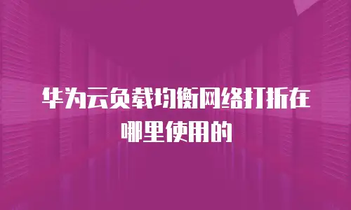 华为云负载均衡网络打折在哪里使用的