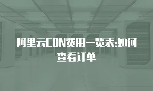 阿里云CDN费用一览表:如何查看订单