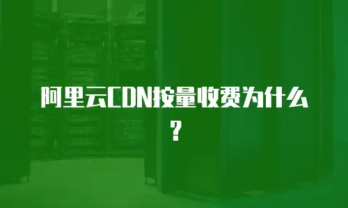 阿里云CDN按量收费为什么？