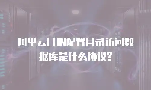 阿里云CDN配置目录访问数据库是什么协议?