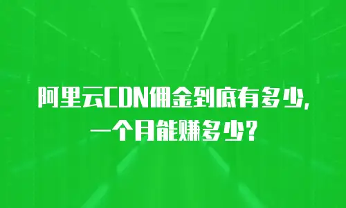 阿里云CDN佣金到底有多少，一个月能赚多少？
