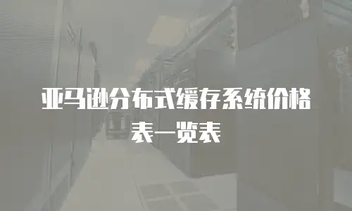 亚马逊分布式缓存系统价格表一览表