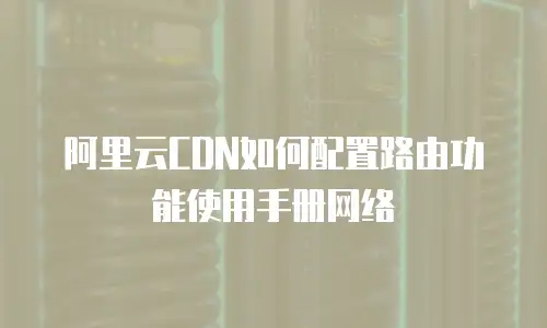 阿里云CDN如何配置路由功能使用手册网络