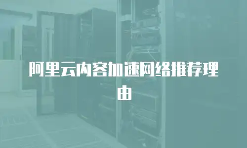 阿里云内容加速网络推荐理由