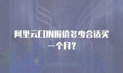 阿里云CDN报价多少合适买一个月？