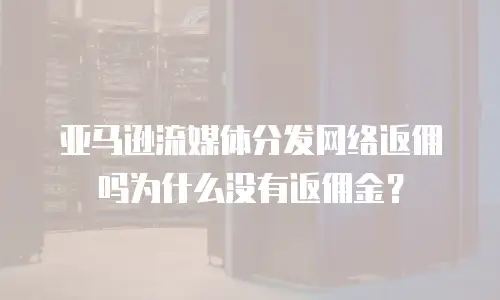 亚马逊流媒体分发网络返佣吗为什么没有返佣金？