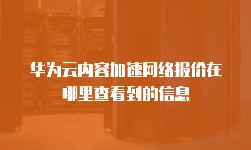 华为云内容加速网络报价在哪里查看到的信息