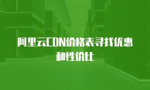 阿里云CDN价格表寻找优惠和性价比