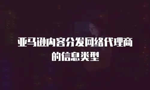 亚马逊内容分发网络代理商的信息类型