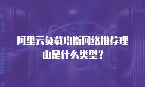 阿里云负载均衡网络推荐理由是什么类型？