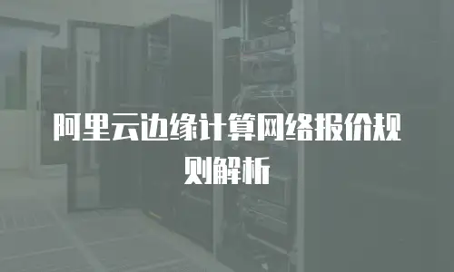 阿里云边缘计算网络报价规则解析
